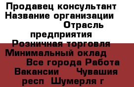 Продавец-консультант › Название организации ­ ProffLine › Отрасль предприятия ­ Розничная торговля › Минимальный оклад ­ 35 000 - Все города Работа » Вакансии   . Чувашия респ.,Шумерля г.